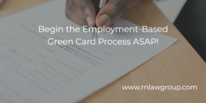 Begin the Employment-Based Green Card Process ASAP!