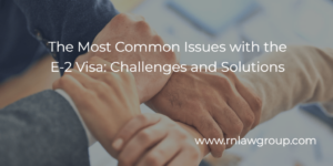 The Most Common Issues with the E-2 Visa: Challenges and Solutions