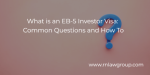 What is an EB-5 Investor Visa: Common Questions and How To