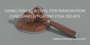 USING FOIA AS A TOOL FOR IMMIGRATION CASES AND LITIGATING FOIA DELAYS