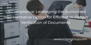 I-9 Compliance: Leveraging the Authorized Representative Option for Efficient In-Person Verification of Documents