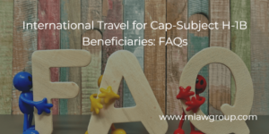 International Travel for Cap-Subject H-1B Beneficiaries: FAQs