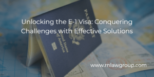 Unlocking the E-1 Visa: Conquering Challenges with Effective Solutions