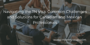 Navigating the TN Visa: Common Challenges and Solutions for Canadian and Mexican Professionals