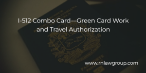 I-512 Combo Card—Green Card Work and Travel Authorization