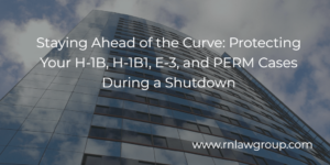 Staying Ahead of the Curve: Protecting Your H-1B, H-1B1, E-3, and PERM Cases During a Shutdown