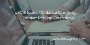 USCIS Issues Guidance Clarifying L-1 Blanket Petition Extensions