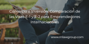 Comercio e Inversión: Comparación de las Visas E-1 y E-2 para Emprendedores Internacionales