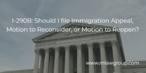 I-290B: Should I file Immigration Appeal, Motion to Reconsider, or Motion to Reopen?