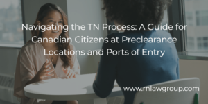 Navigating the TN Process: A Guide for Canadian Citizens at Preclearance Locations and Ports of Entry