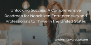 Unlocking Success: A Comprehensive Roadmap for Noncitizen Entrepreneurs and Professionals to Thrive in the United States