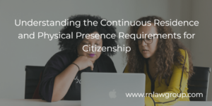 Understanding the Continuous Residence and Physical Presence Requirements for Citizenship