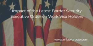 Impact of the Latest Border Security Executive Order on Work Visa Holders