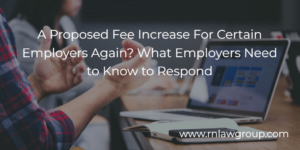 A Proposed Fee Increase For Certain Employers Again? What Employers Need to Know to Respond