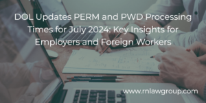 DOL Updates PERM and PWD Processing Times for July 2024: Key Insights for Employers and Foreign Workers