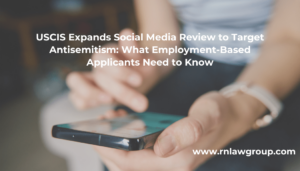 USCIS Expands Social Media Review to Target Antisemitism: What Employment-Based Applicants Need to Know