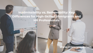 Inadmissibility vs. Removability: Key Differences for High-Skilled Immigrants and HR Professionals